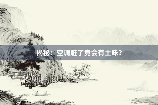 揭秘：空调脏了竟会有土味？