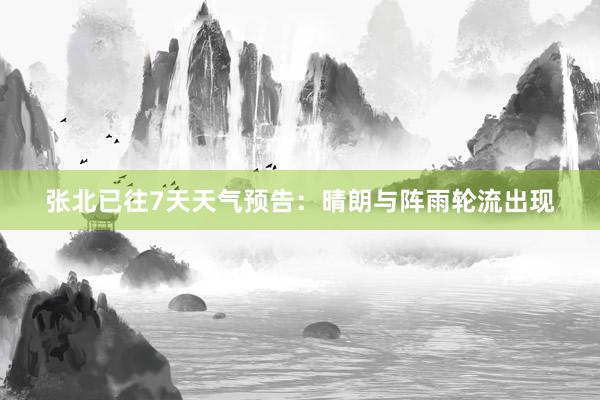 张北已往7天天气预告：晴朗与阵雨轮流出现