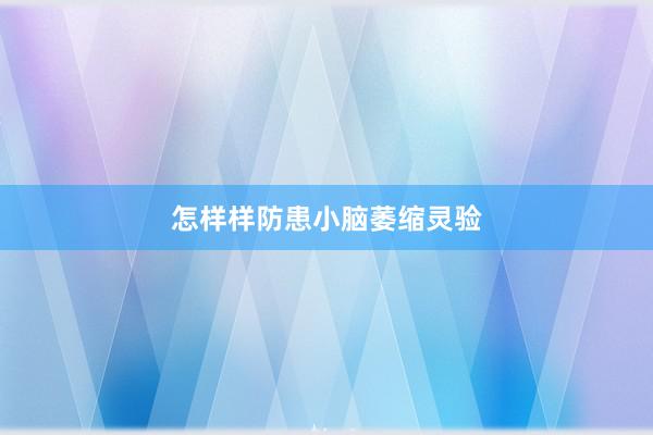 怎样样防患小脑萎缩灵验