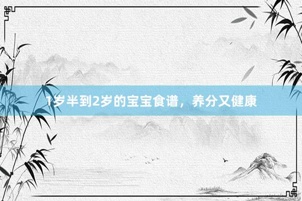 1岁半到2岁的宝宝食谱，养分又健康