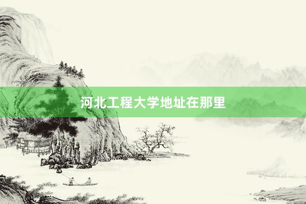 河北工程大学地址在那里